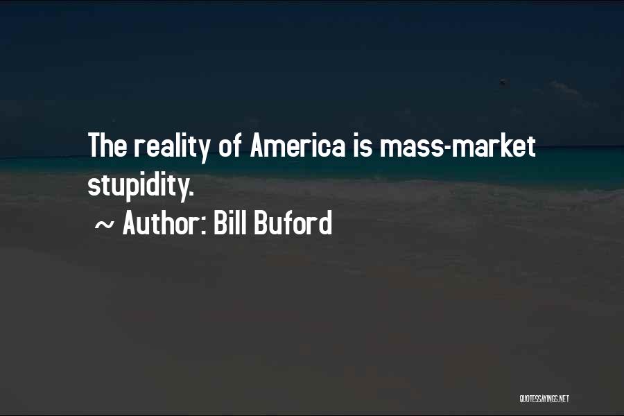 Bill Buford Quotes: The Reality Of America Is Mass-market Stupidity.