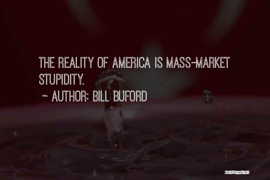 Bill Buford Quotes: The Reality Of America Is Mass-market Stupidity.