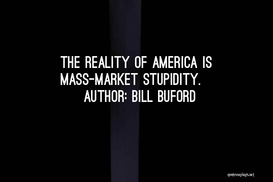 Bill Buford Quotes: The Reality Of America Is Mass-market Stupidity.