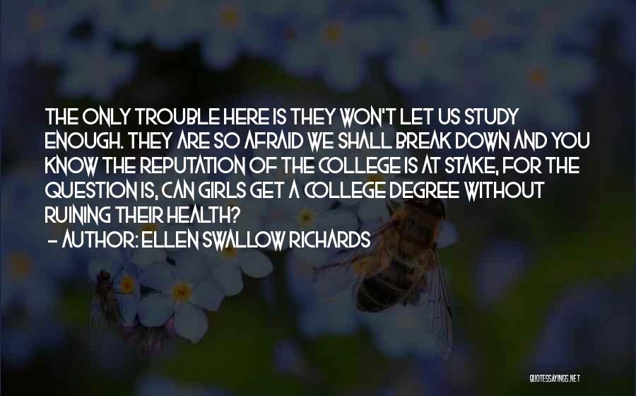 Ellen Swallow Richards Quotes: The Only Trouble Here Is They Won't Let Us Study Enough. They Are So Afraid We Shall Break Down And