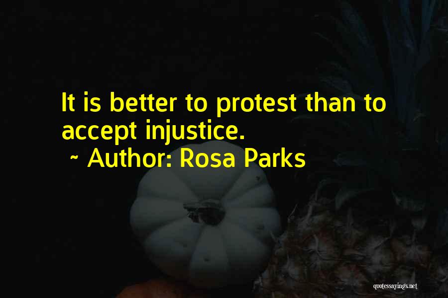 Rosa Parks Quotes: It Is Better To Protest Than To Accept Injustice.