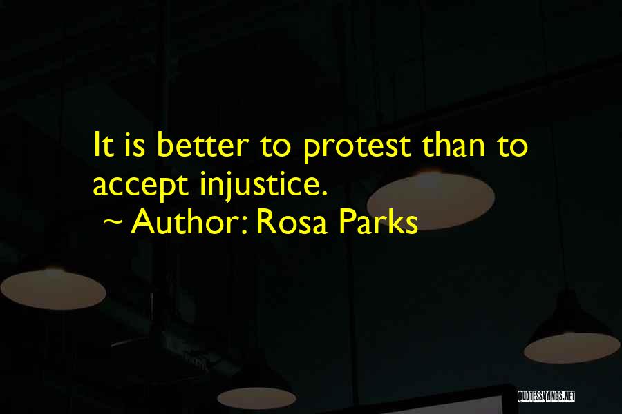 Rosa Parks Quotes: It Is Better To Protest Than To Accept Injustice.