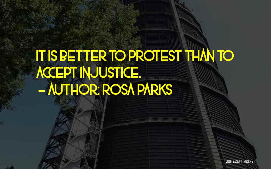 Rosa Parks Quotes: It Is Better To Protest Than To Accept Injustice.