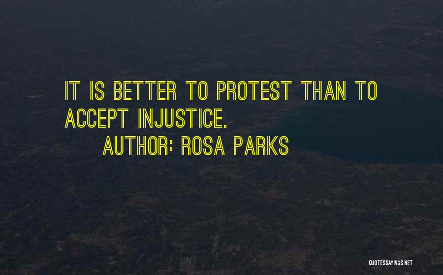 Rosa Parks Quotes: It Is Better To Protest Than To Accept Injustice.