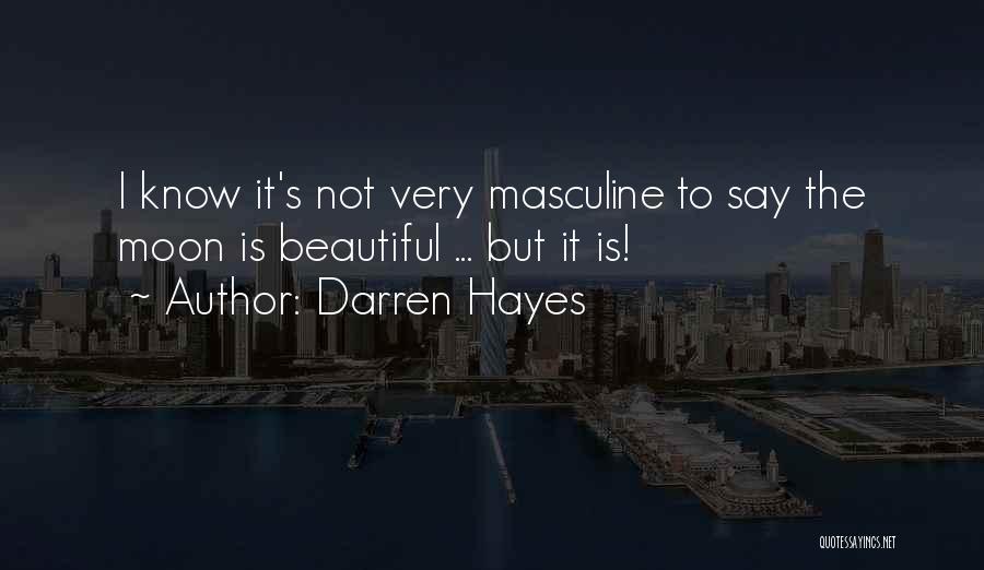 Darren Hayes Quotes: I Know It's Not Very Masculine To Say The Moon Is Beautiful ... But It Is!