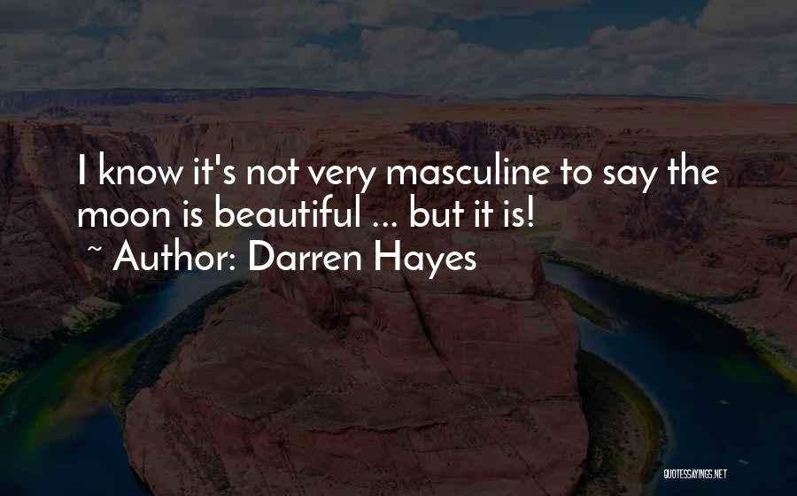 Darren Hayes Quotes: I Know It's Not Very Masculine To Say The Moon Is Beautiful ... But It Is!