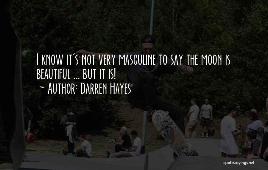 Darren Hayes Quotes: I Know It's Not Very Masculine To Say The Moon Is Beautiful ... But It Is!