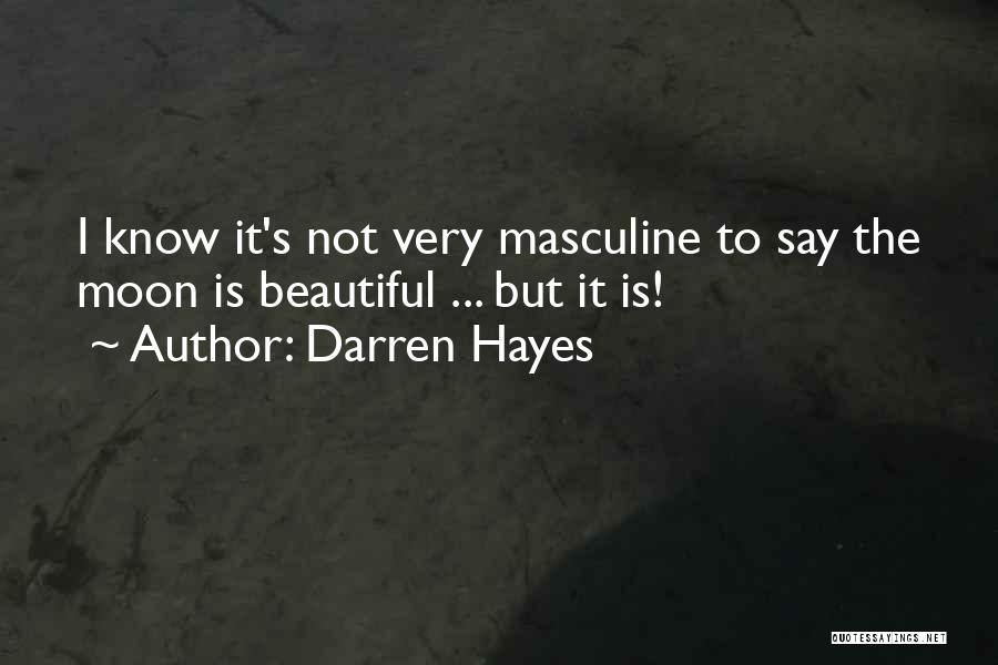 Darren Hayes Quotes: I Know It's Not Very Masculine To Say The Moon Is Beautiful ... But It Is!