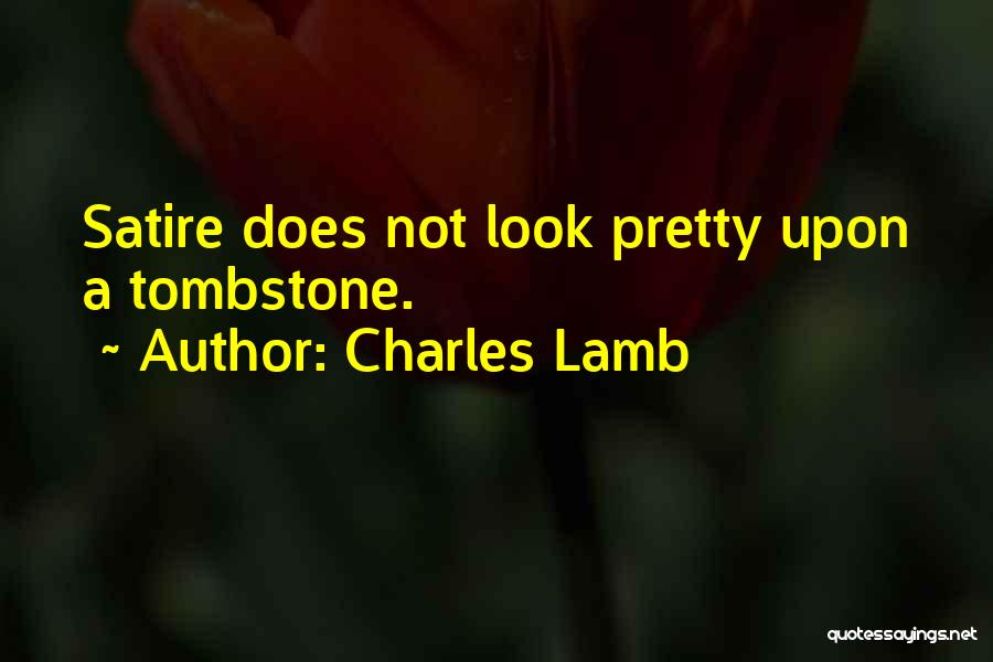 Charles Lamb Quotes: Satire Does Not Look Pretty Upon A Tombstone.