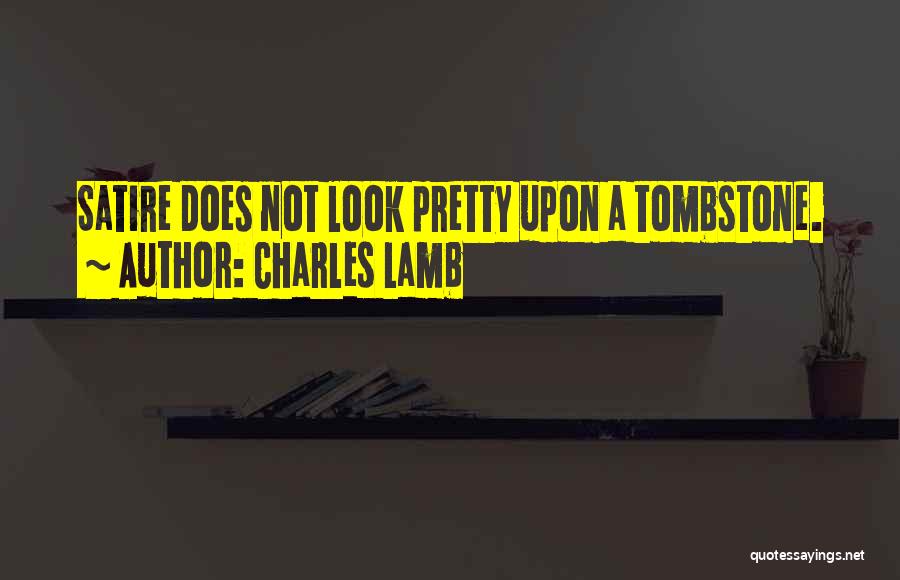 Charles Lamb Quotes: Satire Does Not Look Pretty Upon A Tombstone.