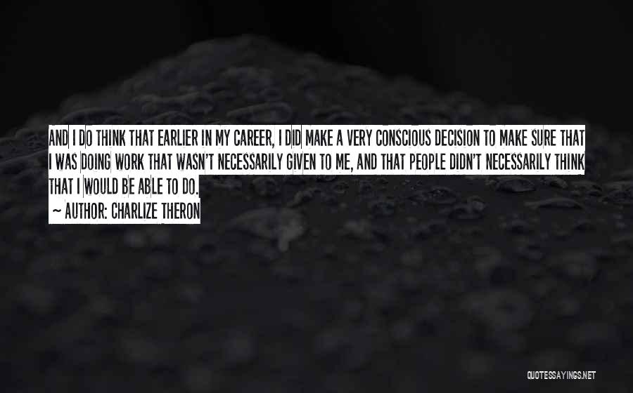 Charlize Theron Quotes: And I Do Think That Earlier In My Career, I Did Make A Very Conscious Decision To Make Sure That