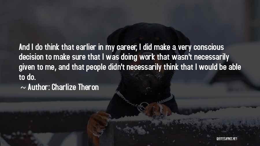 Charlize Theron Quotes: And I Do Think That Earlier In My Career, I Did Make A Very Conscious Decision To Make Sure That