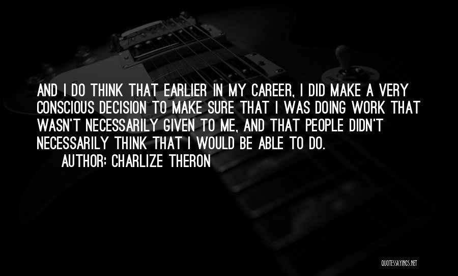 Charlize Theron Quotes: And I Do Think That Earlier In My Career, I Did Make A Very Conscious Decision To Make Sure That