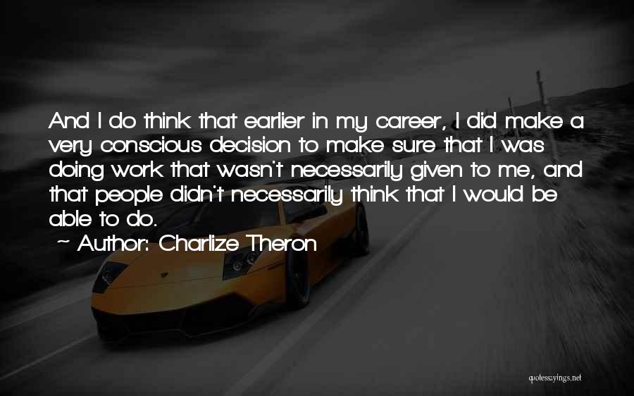 Charlize Theron Quotes: And I Do Think That Earlier In My Career, I Did Make A Very Conscious Decision To Make Sure That