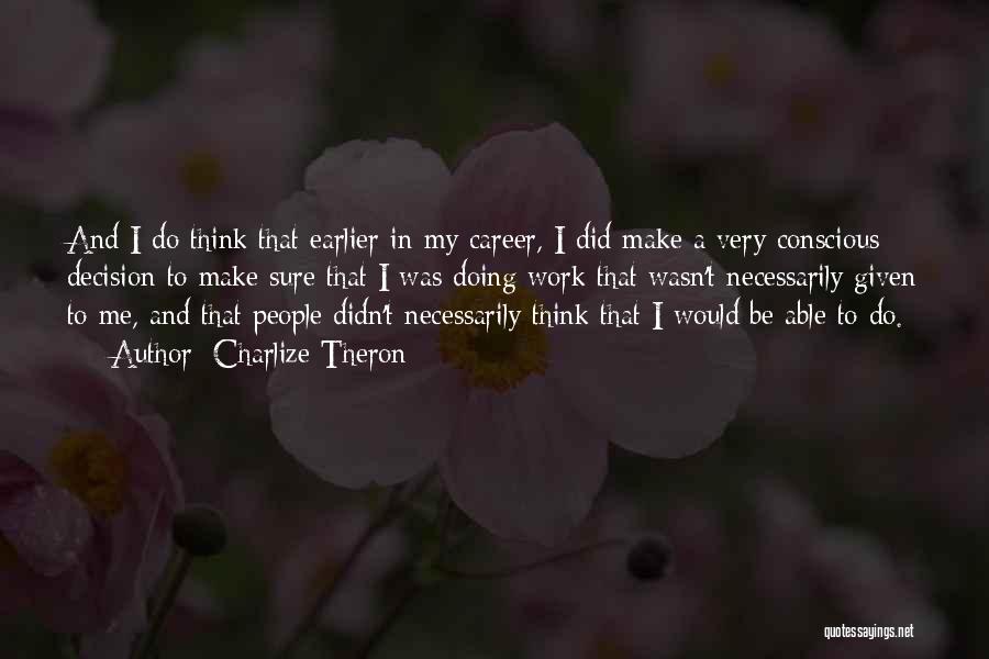 Charlize Theron Quotes: And I Do Think That Earlier In My Career, I Did Make A Very Conscious Decision To Make Sure That