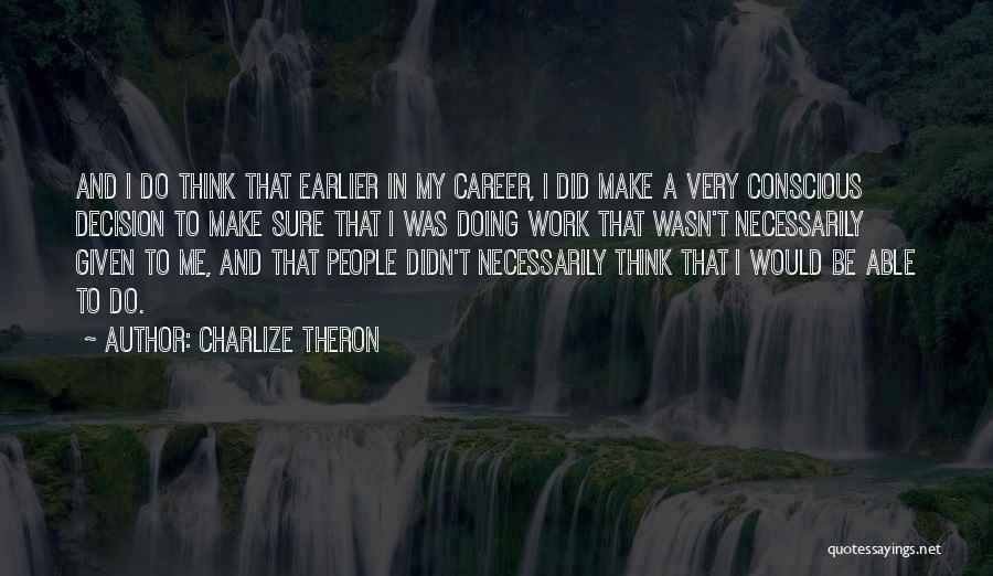 Charlize Theron Quotes: And I Do Think That Earlier In My Career, I Did Make A Very Conscious Decision To Make Sure That