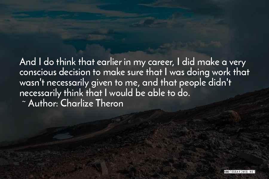 Charlize Theron Quotes: And I Do Think That Earlier In My Career, I Did Make A Very Conscious Decision To Make Sure That