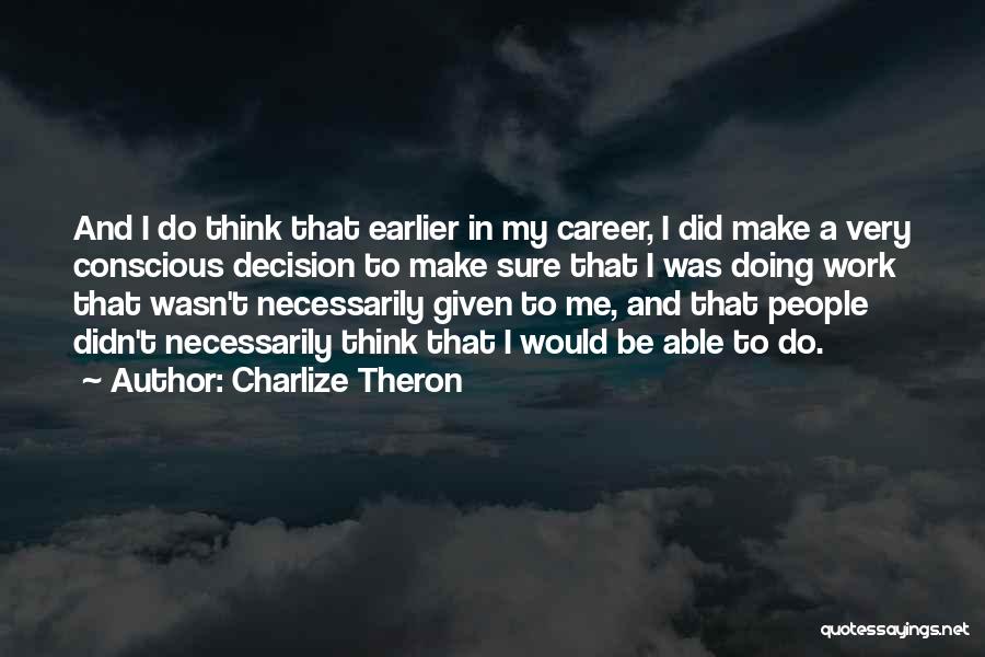 Charlize Theron Quotes: And I Do Think That Earlier In My Career, I Did Make A Very Conscious Decision To Make Sure That