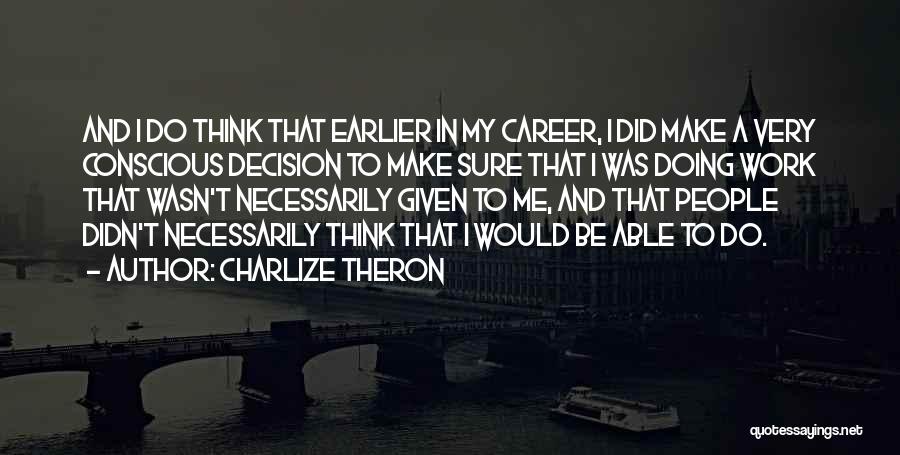 Charlize Theron Quotes: And I Do Think That Earlier In My Career, I Did Make A Very Conscious Decision To Make Sure That