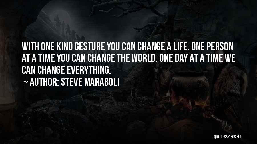 Steve Maraboli Quotes: With One Kind Gesture You Can Change A Life. One Person At A Time You Can Change The World. One