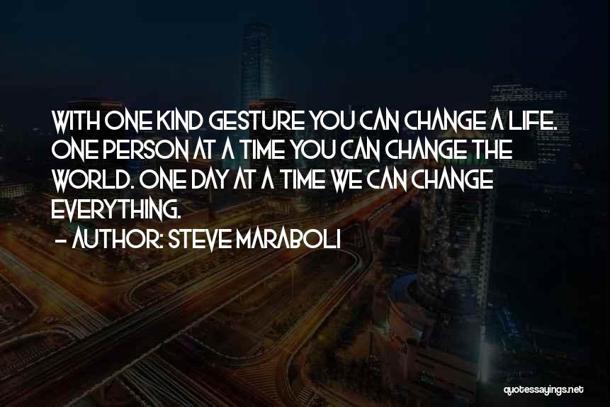 Steve Maraboli Quotes: With One Kind Gesture You Can Change A Life. One Person At A Time You Can Change The World. One