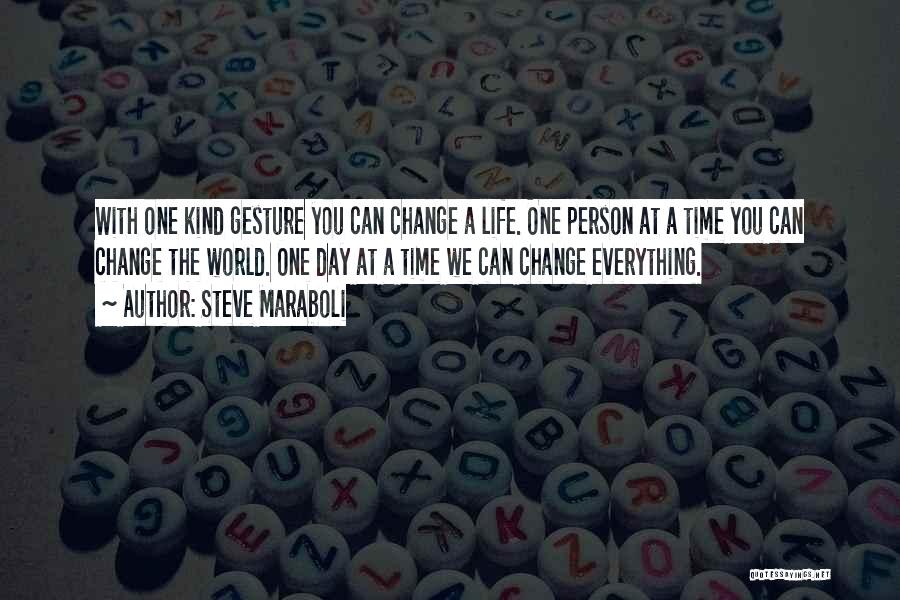 Steve Maraboli Quotes: With One Kind Gesture You Can Change A Life. One Person At A Time You Can Change The World. One