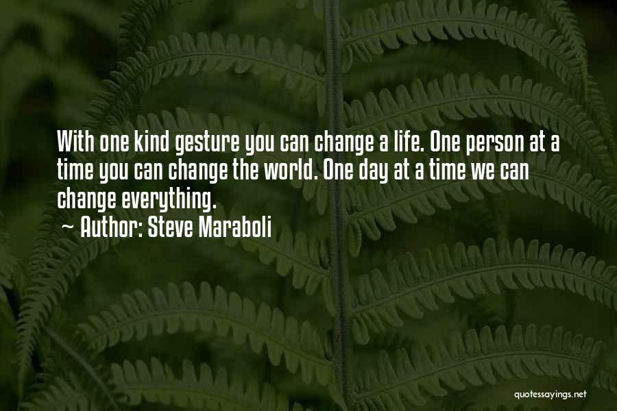 Steve Maraboli Quotes: With One Kind Gesture You Can Change A Life. One Person At A Time You Can Change The World. One