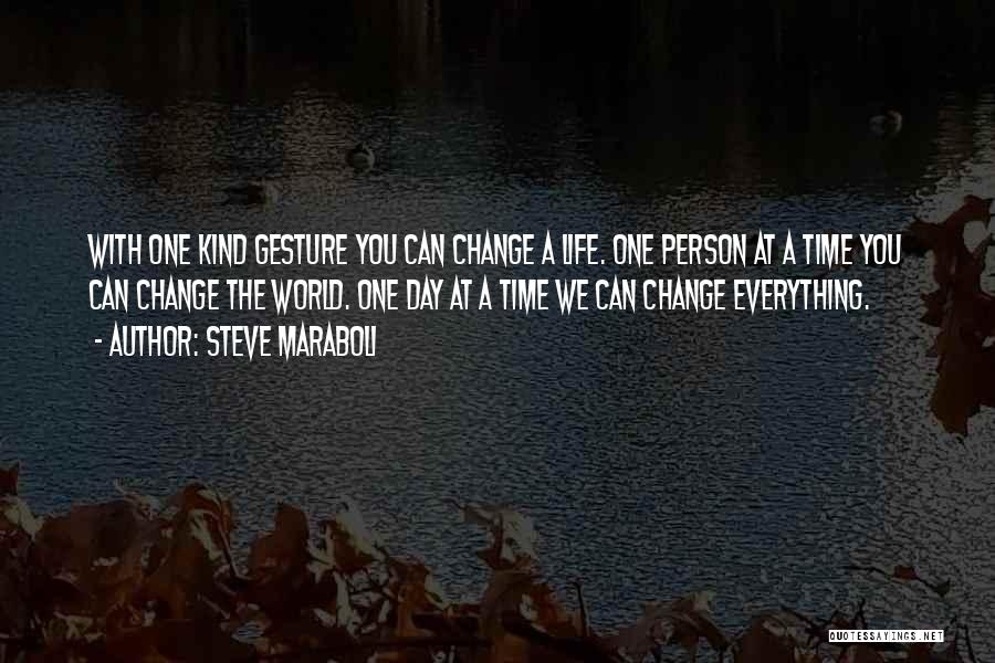 Steve Maraboli Quotes: With One Kind Gesture You Can Change A Life. One Person At A Time You Can Change The World. One