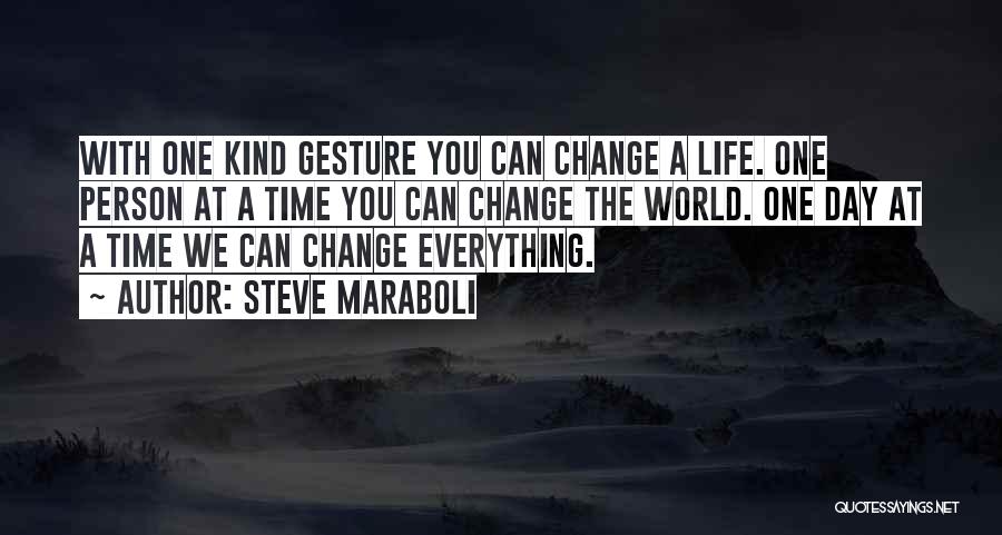 Steve Maraboli Quotes: With One Kind Gesture You Can Change A Life. One Person At A Time You Can Change The World. One