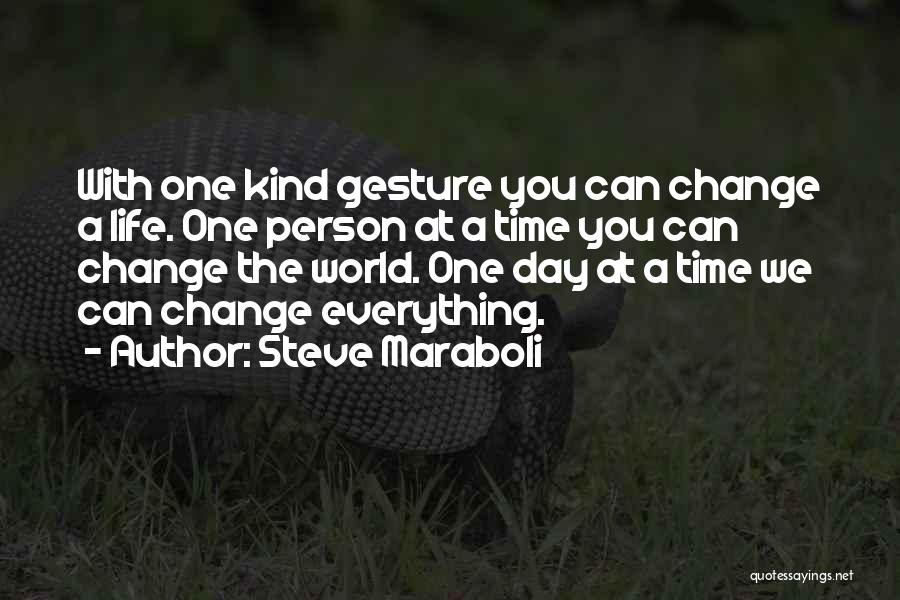 Steve Maraboli Quotes: With One Kind Gesture You Can Change A Life. One Person At A Time You Can Change The World. One