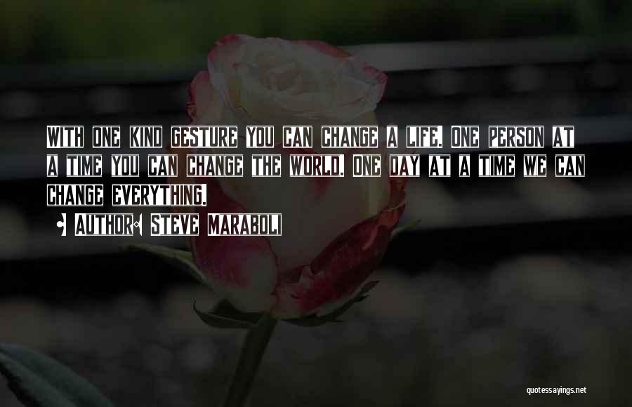 Steve Maraboli Quotes: With One Kind Gesture You Can Change A Life. One Person At A Time You Can Change The World. One