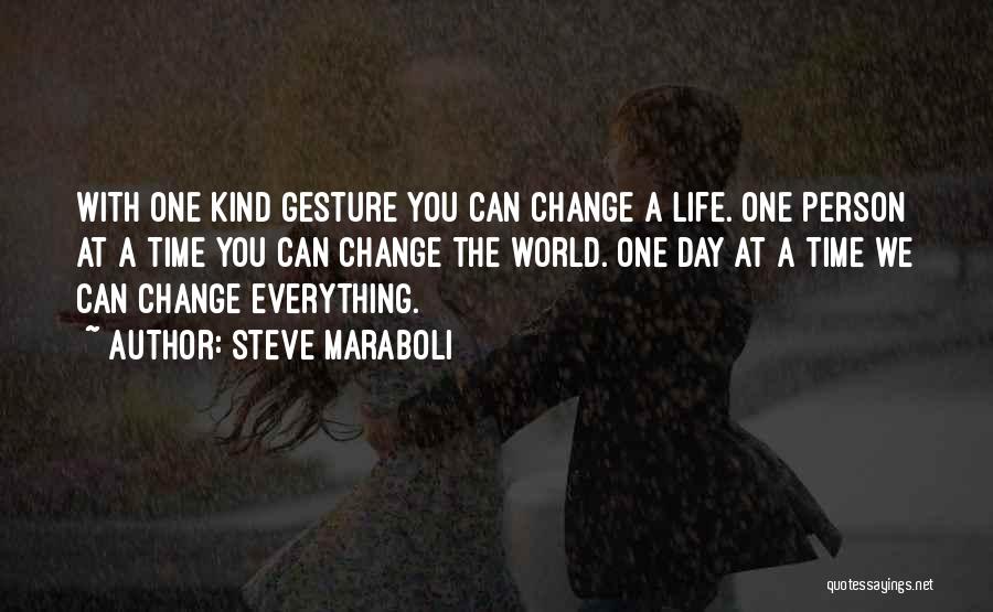 Steve Maraboli Quotes: With One Kind Gesture You Can Change A Life. One Person At A Time You Can Change The World. One