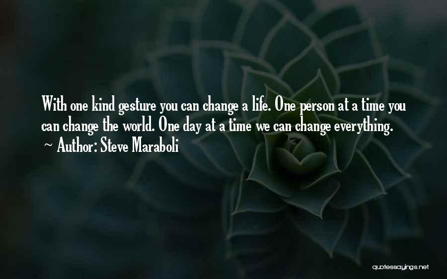 Steve Maraboli Quotes: With One Kind Gesture You Can Change A Life. One Person At A Time You Can Change The World. One