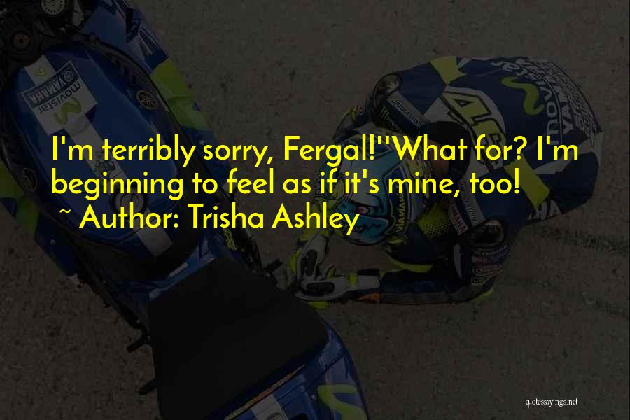 Trisha Ashley Quotes: I'm Terribly Sorry, Fergal!''what For? I'm Beginning To Feel As If It's Mine, Too!