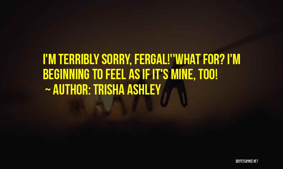 Trisha Ashley Quotes: I'm Terribly Sorry, Fergal!''what For? I'm Beginning To Feel As If It's Mine, Too!