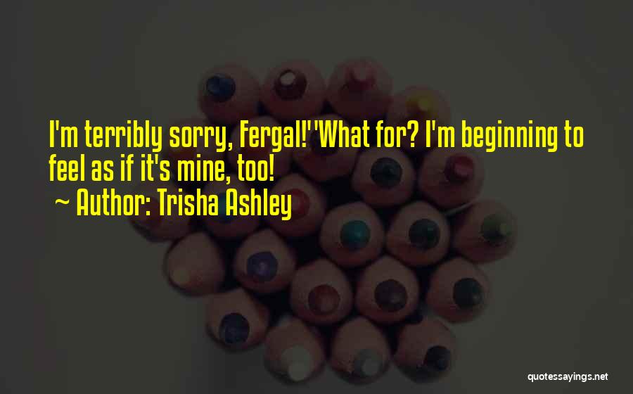 Trisha Ashley Quotes: I'm Terribly Sorry, Fergal!''what For? I'm Beginning To Feel As If It's Mine, Too!