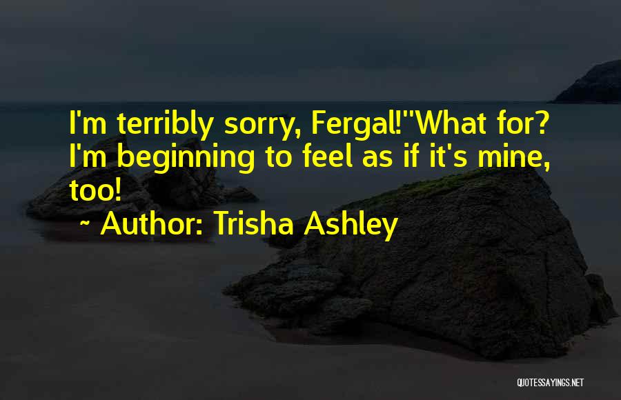 Trisha Ashley Quotes: I'm Terribly Sorry, Fergal!''what For? I'm Beginning To Feel As If It's Mine, Too!