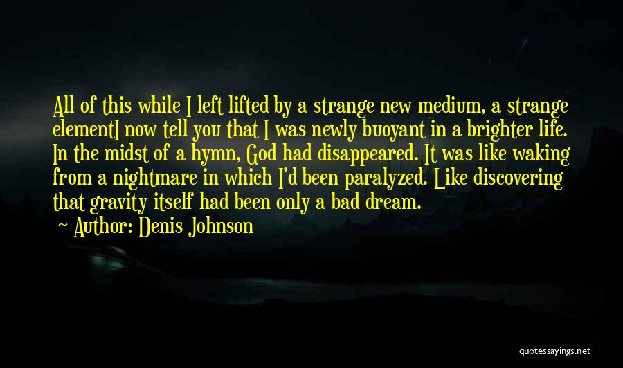 Denis Johnson Quotes: All Of This While I Left Lifted By A Strange New Medium, A Strange Elementi Now Tell You That I