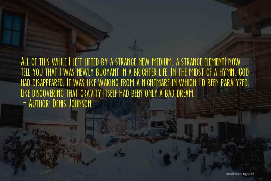 Denis Johnson Quotes: All Of This While I Left Lifted By A Strange New Medium, A Strange Elementi Now Tell You That I