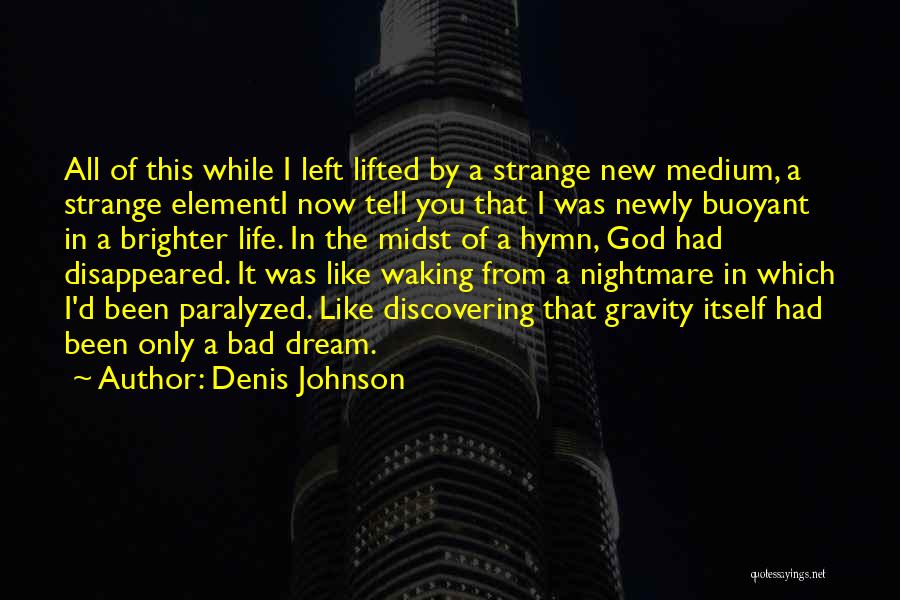 Denis Johnson Quotes: All Of This While I Left Lifted By A Strange New Medium, A Strange Elementi Now Tell You That I