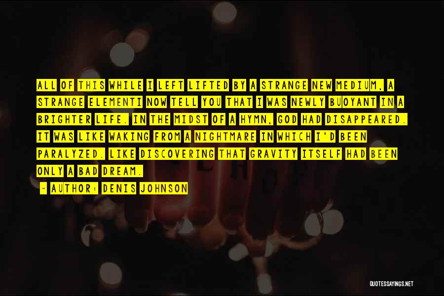 Denis Johnson Quotes: All Of This While I Left Lifted By A Strange New Medium, A Strange Elementi Now Tell You That I