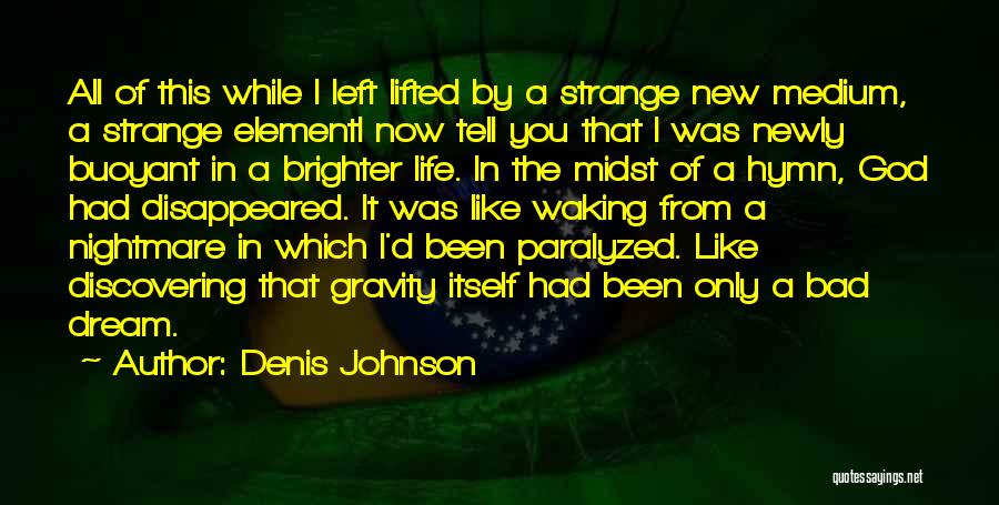 Denis Johnson Quotes: All Of This While I Left Lifted By A Strange New Medium, A Strange Elementi Now Tell You That I