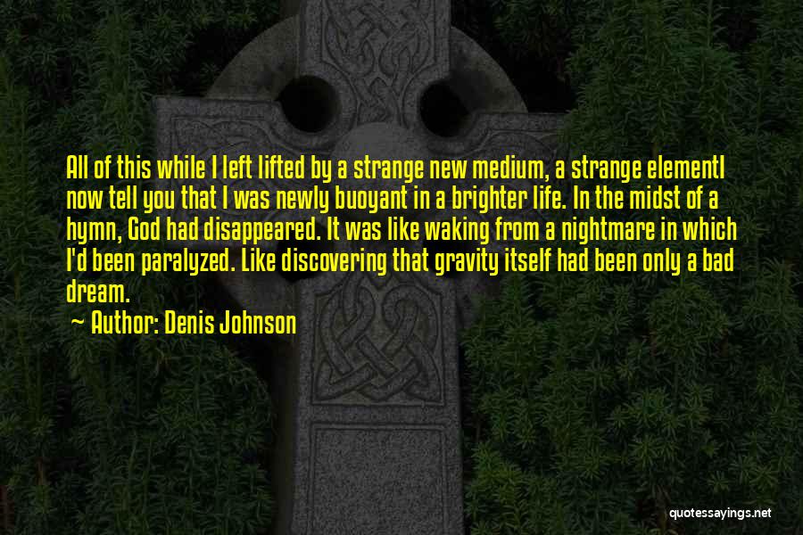 Denis Johnson Quotes: All Of This While I Left Lifted By A Strange New Medium, A Strange Elementi Now Tell You That I