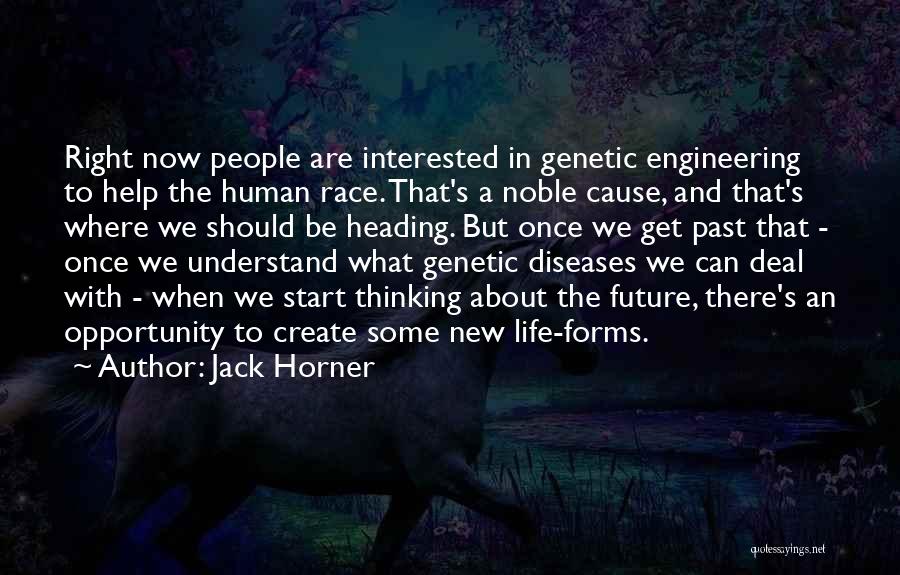 Jack Horner Quotes: Right Now People Are Interested In Genetic Engineering To Help The Human Race. That's A Noble Cause, And That's Where