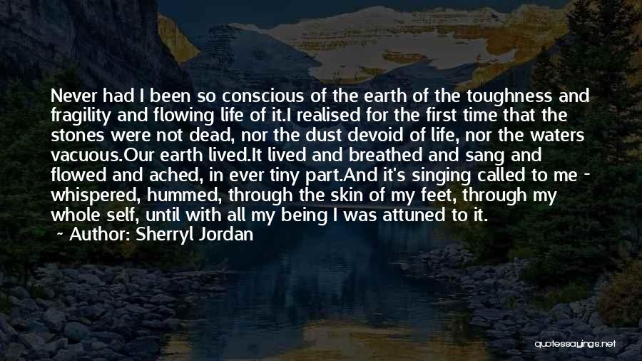 Sherryl Jordan Quotes: Never Had I Been So Conscious Of The Earth Of The Toughness And Fragility And Flowing Life Of It.i Realised