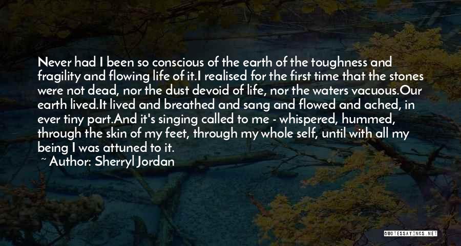 Sherryl Jordan Quotes: Never Had I Been So Conscious Of The Earth Of The Toughness And Fragility And Flowing Life Of It.i Realised