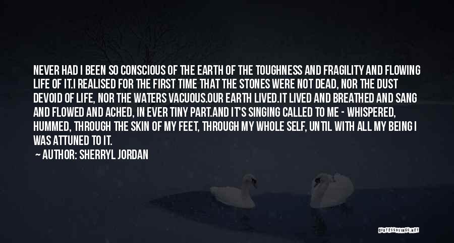 Sherryl Jordan Quotes: Never Had I Been So Conscious Of The Earth Of The Toughness And Fragility And Flowing Life Of It.i Realised