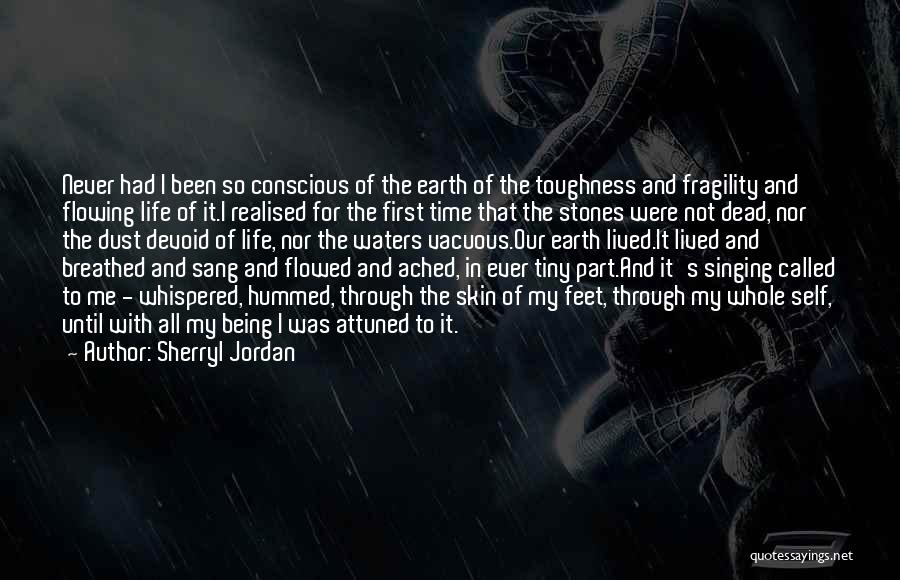 Sherryl Jordan Quotes: Never Had I Been So Conscious Of The Earth Of The Toughness And Fragility And Flowing Life Of It.i Realised