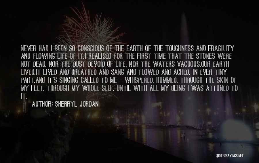 Sherryl Jordan Quotes: Never Had I Been So Conscious Of The Earth Of The Toughness And Fragility And Flowing Life Of It.i Realised