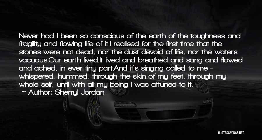 Sherryl Jordan Quotes: Never Had I Been So Conscious Of The Earth Of The Toughness And Fragility And Flowing Life Of It.i Realised